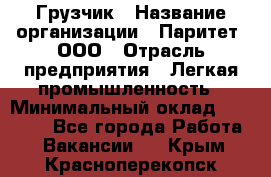 Грузчик › Название организации ­ Паритет, ООО › Отрасль предприятия ­ Легкая промышленность › Минимальный оклад ­ 25 000 - Все города Работа » Вакансии   . Крым,Красноперекопск